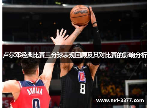 卢尔邓经典比赛三分球表现回顾及其对比赛的影响分析