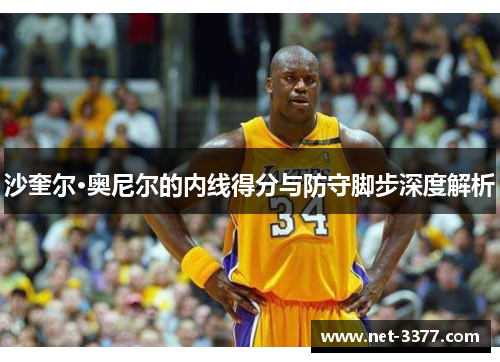 沙奎尔·奥尼尔的内线得分与防守脚步深度解析