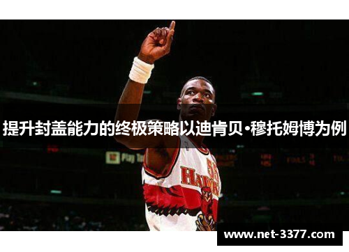提升封盖能力的终极策略以迪肯贝·穆托姆博为例