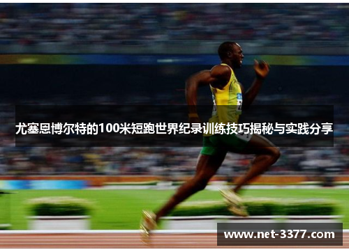 尤塞恩博尔特的100米短跑世界纪录训练技巧揭秘与实践分享