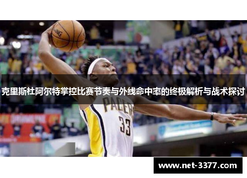 克里斯杜阿尔特掌控比赛节奏与外线命中率的终极解析与战术探讨 克里斯杜阿尔特掌控比赛节奏与外线命中率的终极解析与战术探讨