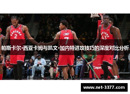 帕斯卡尔·西亚卡姆与凯文·加内特进攻技巧的深度对比分析
