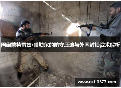 围绕蒙特雷兹·哈勒尔的防守压迫与外围封锁战术解析