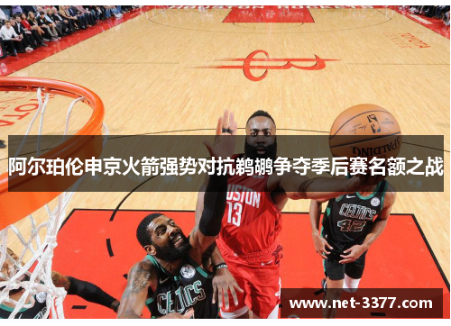 阿尔珀伦申京火箭强势对抗鹈鹕争夺季后赛名额之战