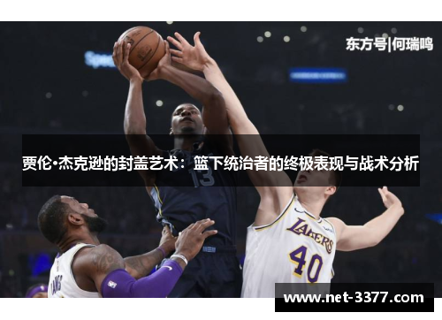 贾伦·杰克逊的封盖艺术：篮下统治者的终极表现与战术分析