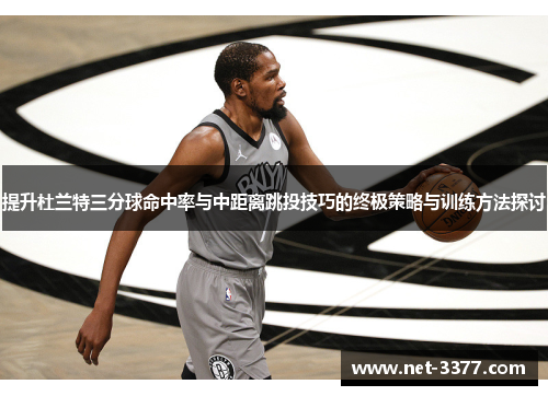 提升杜兰特三分球命中率与中距离跳投技巧的终极策略与训练方法探讨
