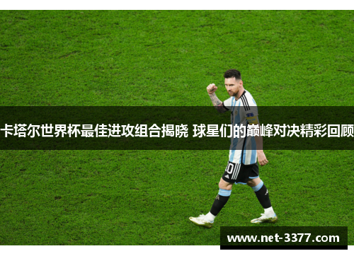 卡塔尔世界杯最佳进攻组合揭晓 球星们的巅峰对决精彩回顾