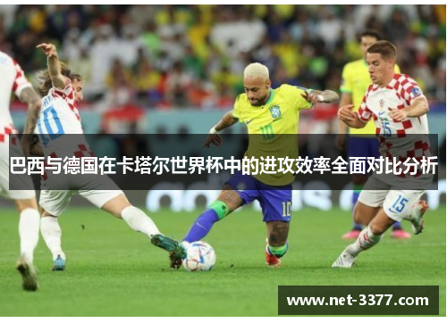 巴西与德国在卡塔尔世界杯中的进攻效率全面对比分析
