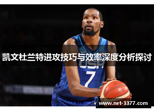 凯文杜兰特进攻技巧与效率深度分析探讨 凯文杜兰特进攻技巧与效率深度分析探讨