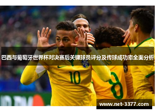 巴西与葡萄牙世界杯对决赛后关键球员评分及传球成功率全面分析 巴西与葡萄牙世界杯对决赛后关键球员评分及传球成功率全面分析