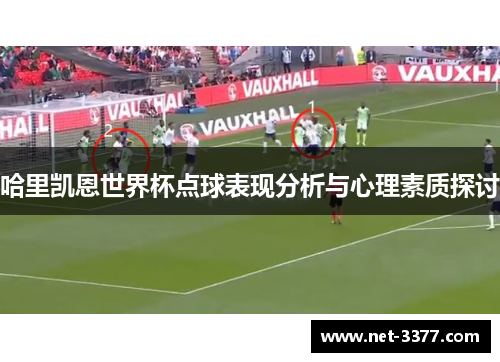 哈里凯恩世界杯点球表现分析与心理素质探讨 哈里凯恩世界杯点球表现分析与心理素质探讨