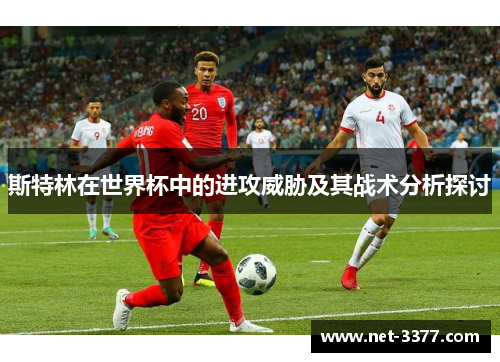斯特林在世界杯中的进攻威胁及其战术分析探讨