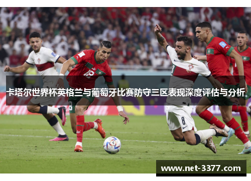 卡塔尔世界杯英格兰与葡萄牙比赛防守三区表现深度评估与分析