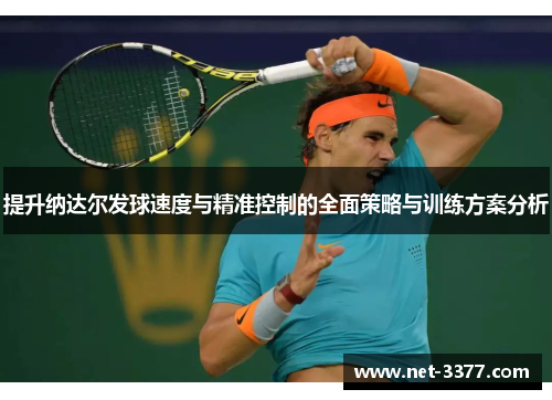 提升纳达尔发球速度与精准控制的全面策略与训练方案分析