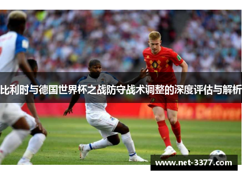 比利时与德国世界杯之战防守战术调整的深度评估与解析