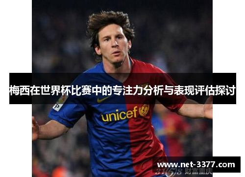 梅西在世界杯比赛中的专注力分析与表现评估探讨 梅西在世界杯比赛中的专注力分析与表现评估探讨