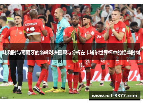 比利时与葡萄牙的巅峰对决回顾与分析在卡塔尔世界杯中的经典时刻 比利时与葡萄牙的巅峰对决回顾与分析在卡塔尔世界杯中的经典时刻