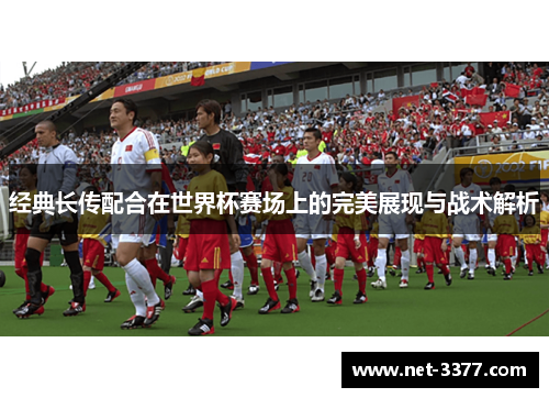 经典长传配合在世界杯赛场上的完美展现与战术解析 经典长传配合在世界杯赛场上的完美展现与战术解析
