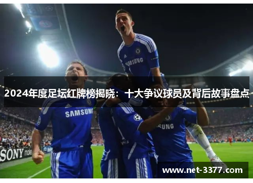 2024年度足坛红牌榜揭晓：十大争议球员及背后故事盘点