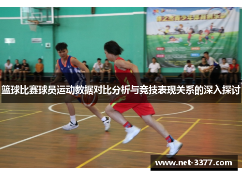 篮球比赛球员运动数据对比分析与竞技表现关系的深入探讨 篮球比赛球员运动数据对比分析与竞技表现关系的深入探讨