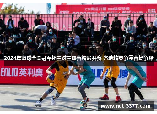 2024年篮球全国冠军杯三对三联赛精彩开赛 各地精英争霸赛场争锋