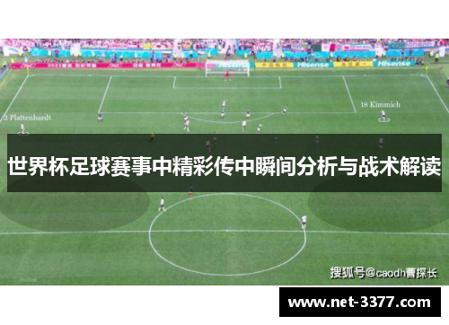 世界杯足球赛事中精彩传中瞬间分析与战术解读 世界杯足球赛事中精彩传中瞬间分析与战术解读