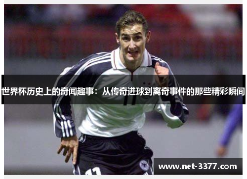世界杯历史上的奇闻趣事：从传奇进球到离奇事件的那些精彩瞬间