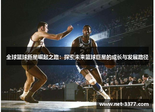 全球篮球新星崛起之路：探索未来篮球巨星的成长与发展路径