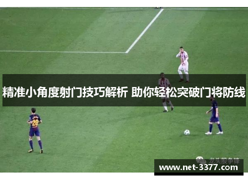 精准小角度射门技巧解析 助你轻松突破门将防线