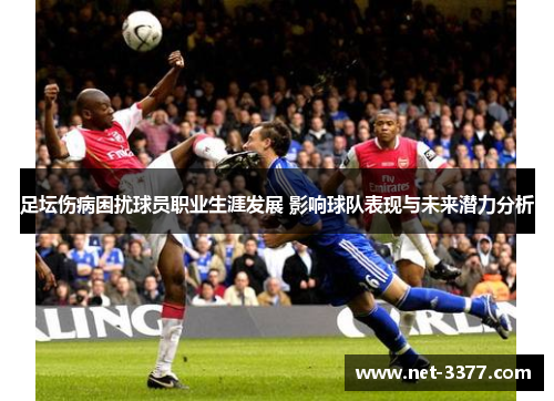 足坛伤病困扰球员职业生涯发展 影响球队表现与未来潜力分析 足坛伤病困扰球员职业生涯发展 影响球队表现与未来潜力分析