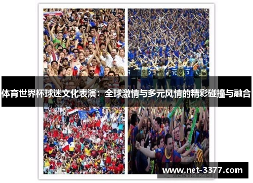 体育世界杯球迷文化表演：全球激情与多元风情的精彩碰撞与融合