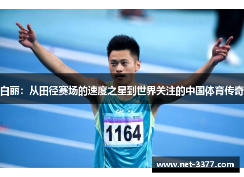 白丽:从田径赛场的速度之星到世界关注的中国体育传奇 白丽:从田径赛场的速度之星到世界关注的中国体育传奇