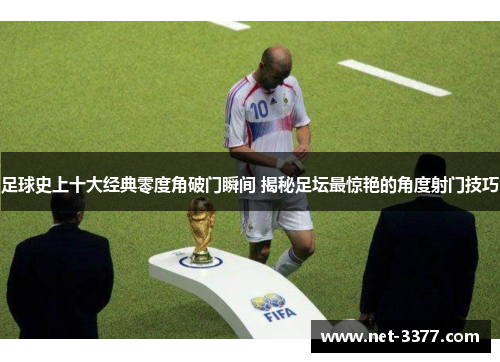 足球史上十大经典零度角破门瞬间 揭秘足坛最惊艳的角度射门技巧 足球史上十大经典零度角破门瞬间 揭秘足坛最惊艳的角度射门技巧