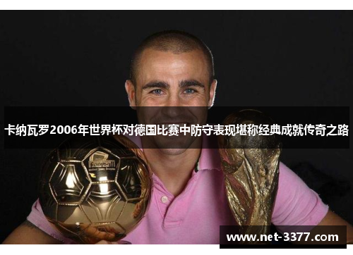 卡纳瓦罗2006年世界杯对德国比赛中防守表现堪称经典成就传奇之路
