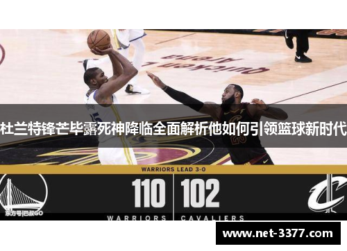 杜兰特锋芒毕露死神降临全面解析他如何引领篮球新时代 杜兰特锋芒毕露死神降临全面解析他如何引领篮球新时代
