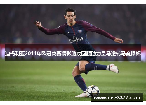 迪玛利亚2014年欧冠决赛精彩助攻回顾助力皇马逆转马竞捧杯 迪玛利亚2014年欧冠决赛精彩助攻回顾助力皇马逆转马竞捧杯
