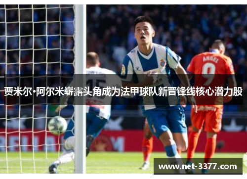贾米尔·阿尔米崭露头角成为法甲球队新晋锋线核心潜力股