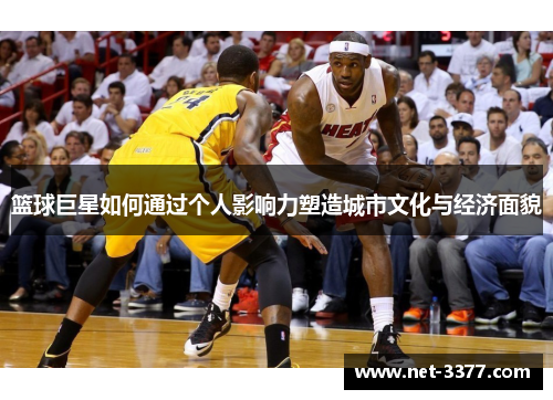篮球巨星如何通过个人影响力塑造城市文化与经济面貌 篮球巨星如何通过个人影响力塑造城市文化与经济面貌