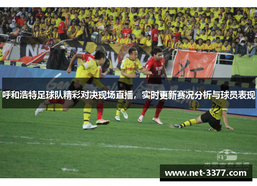 呼和浩特足球队精彩对决现场直播,实时更新赛况分析与球员表现 呼和浩特足球队精彩对决现场直播,实时更新赛况分析与球员表现