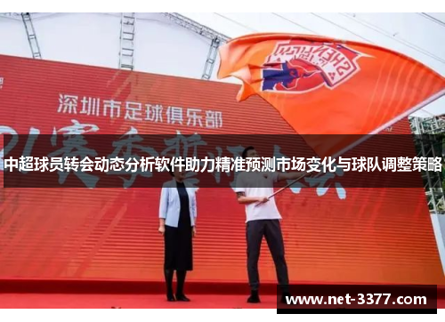 中超球员转会动态分析软件助力精准预测市场变化与球队调整策略