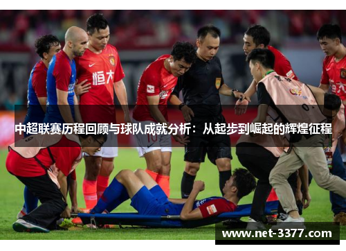 中超联赛历程回顾与球队成就分析:从起步到崛起的辉煌征程 中超联赛历程回顾与球队成就分析:从起步到崛起的辉煌征程