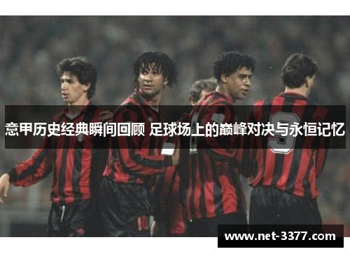 意甲历史经典瞬间回顾 足球场上的巅峰对决与永恒记忆