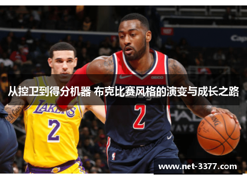 从控卫到得分机器 布克比赛风格的演变与成长之路 从控卫到得分机器 布克比赛风格的演变与成长之路