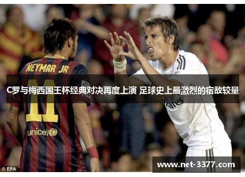 C罗与梅西国王杯经典对决再度上演 足球史上最激烈的宿敌较量