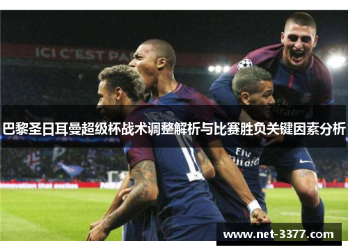 巴黎圣日耳曼超级杯战术调整解析与比赛胜负关键因素分析 巴黎圣日耳曼超级杯战术调整解析与比赛胜负关键因素分析