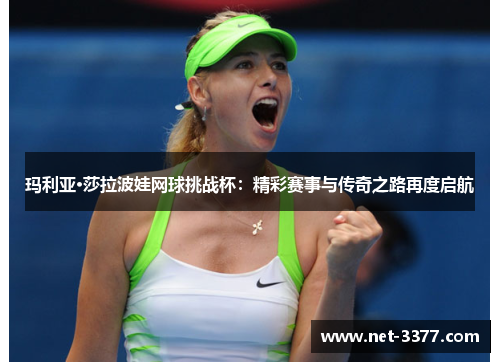 玛利亚·莎拉波娃网球挑战杯:精彩赛事与传奇之路再度启航 玛利亚·莎拉波娃网球挑战杯:精彩赛事与传奇之路再度启航