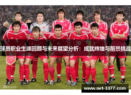 球员职业生涯回顾与未来展望分析:成就辉煌与前景挑战 球员职业生涯回顾与未来展望分析:成就辉煌与前景挑战