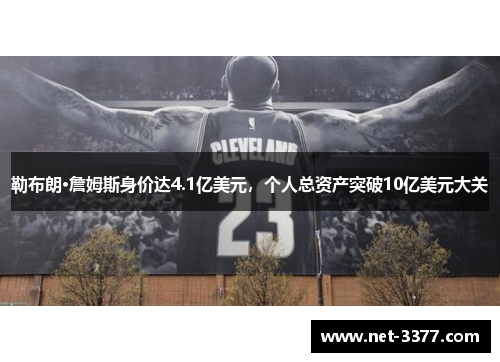 勒布朗·詹姆斯身价达4.1亿美元，个人总资产突破10亿美元大关