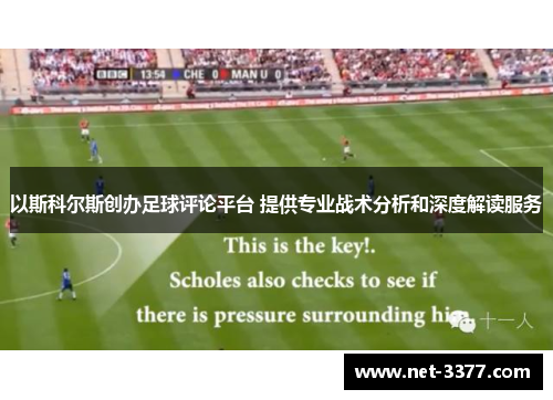 以斯科尔斯创办足球评论平台 提供专业战术分析和深度解读服务 以斯科尔斯创办足球评论平台 提供专业战术分析和深度解读服务