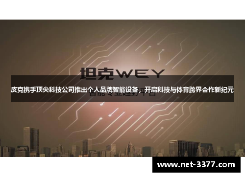 皮克携手顶尖科技公司推出个人品牌智能设备，开启科技与体育跨界合作新纪元